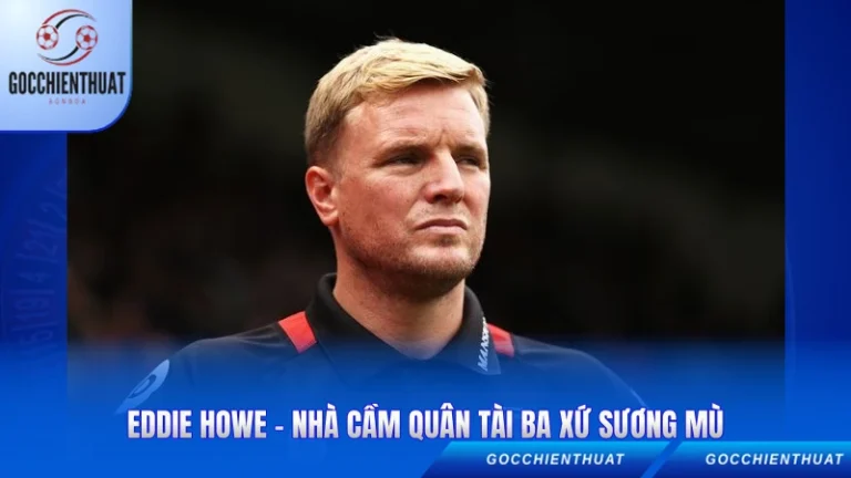 Eddie Howe – Nhà Cầm Quân Tài Ba Xứ Sương Mù Eddie Howe - Nhà Cầm Quân Tài Ba Xứ Sương Mù