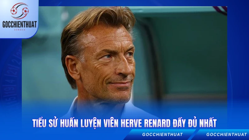 Tiểu sử huấn luyện viên Herve Renard đầy đủ nhất