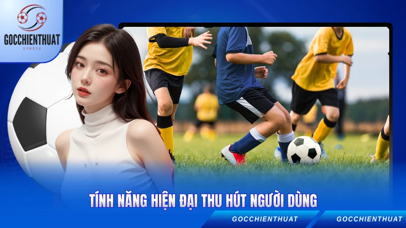 Tính năng hiện đại thu hút người dùng